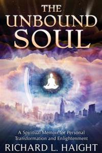 The Unbound Soul: A Spiritual Memoir for Personal Transformation and Enlightenment
