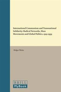 International Communism and Transnational Solidarity: Radical Networks, Mass Movements and Global Politics, 1919 1939
