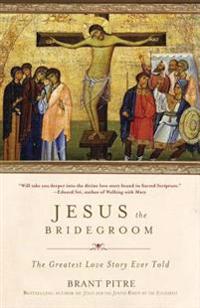 Jesus the Bridegroom: The Greatest Love Story Ever Told
