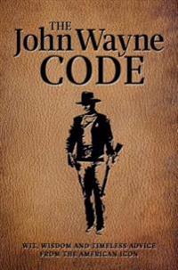The John Wayne Code: Wit, Wisdom and Timeless Advice