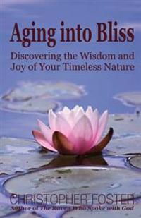 Aging Into Bliss: Discovering the Wisdom and Joy of Your Timeless Nature