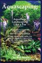 Aquascaping: Aquarium Landscaping Like a Pro, Second Edition: Aquarist's Guide to Planted Tank Aesthetics and Design