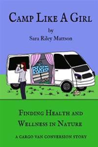 Camp Like a Girl: Finding Health and Wellness in Nature; A Cargo Van Conversion Story