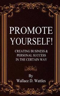 Promote Yourself!: Creating Business & Personal Succees in the Certain Way