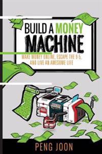 Build a Money Machine: Make Money Online, Escape the 9-5 and Live an Awesome Life