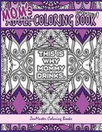 Mom's Coloring Book Uncensored: Coloring Book for Mom with Kaleidoscopes, Geometric Designs, Beautiful Patterns, Mandalas and a Funny Mommy Mantra wit