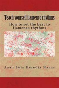 Teach Yourself Flamenco Rhythms: How to Set the Beat to Flamenco Rhythms
