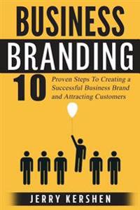 Branding: Business Branding: 10 Proven Steps to Creating a Successful Business Brand and Attracting Customers
