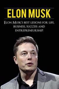 Elon Musk: Elon Musk's Best Lessons for Life, Business, Success and Entrepreneurship
