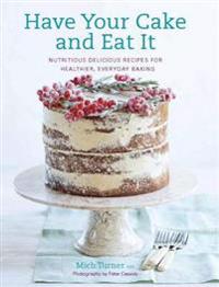 Have your cake and eat it - nutritious, delicious recipes for healthier, ev