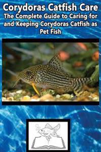 Corydoras Catfish Care: The Complete Guide to Caring for and Keeping Corydoras Catfish as Pet Fish
