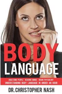 Body Language: Understanding Body Language in Under an Hour, Analyzing People, Reading Minds, Brain Physiology