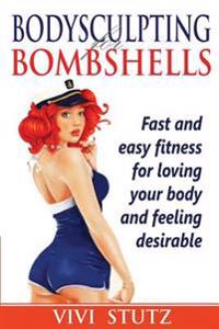 Bodysculpting for Bombshells: Everything You Need to Know about Fitness to Sculpt Your Body Into a Shape You Will Love