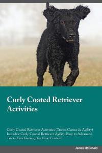 Curly Coated Retriever Activities Curly Coated Retriever Activities (Tricks, Games & Agility) Includes