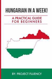 Hungarian in a Week! Start Speaking Basic Hungarian in Less Than 24 Hours: The Ultimate Crash Course for Beginners (Hungary, Travel Hungary, Budapest)