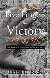 Five Fingers for Victory: Five Keys to Winning the Battles You Face