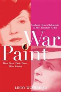 War Paint: Madame Helena Rubinstein and Miss Elizabeth Arden: Their Lives, Their Times, Their Rivalry