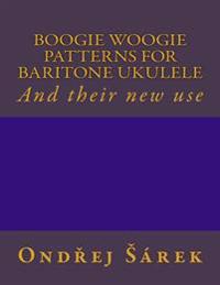 Boogie Woogie Patterns for Baritone Ukulele: And Their New Use