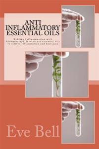 Anti Inflammatory Essential Oils: Ridding Inflmammation with Aromatherapy. How to Use Essential Oils to Relieve Inflammation and Heal Pain