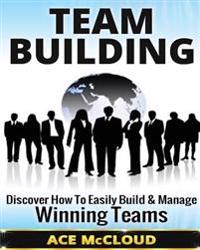 Team Building: Discover How to Easily Build & Manage Winning Teams