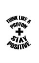 Think Like a Proton Stay Positive