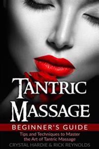 Tantric Massage Beginner's Guide: Tips and Techniques to Master the Art of Tantric Massage!