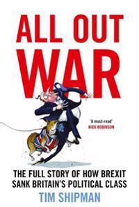 ALL OUT WAR: The Full Story of How Brexit Sank Britain's Political Class