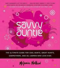 Savvy Auntie: The Ultimate Guide for Cool Aunts, Great-Aunts, Godmothers, and All Women Who Love Kids
