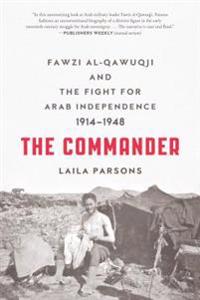 The Commander: Fawzi Al-Qawuqji and the Fight for Arab Independence 1914-1948