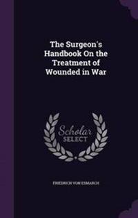 The Surgeon's Handbook on the Treatment of Wounded in War