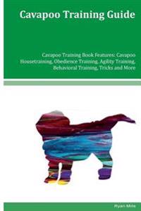 Cavapoo Training Guide Cavapoo Training Book Features: Cavapoo Housetraining, Obedience Training, Agility Training, Behavioral Training, Tricks and Mo