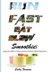 Run Fast and Eat Slow Smoothies: : Smoothies for Athlete; To Help Nourish and Maintain Optimal Performance.