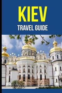 Kiev, Ukraine: A Travel Guide for Your Perfect Kiev Adventure!: Written by Local Ukrainian Travel Expert (Kiev, Ukraine Travel Guide,