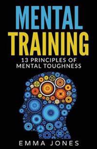 Mental Training: 13 Principles of Mental Toughness- A Guide to Performance Excellence - Reach New Levels of Success and Mental Toughnes
