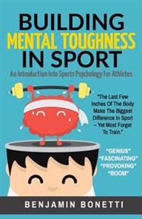 Building Mental Toughness in Sport: An Introduction Into Sports Psychology for Athletes