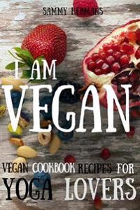 Vegan: Vegan Cookbook Recipes for Yoga Lovers: I Am Vegan: (Healthy Food, Healthy Living, Clean Eating, Vegan, Low Budget, Di