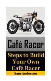 Cafe Racer: Steps to Build Your Own Cafe Racer (Cafe Racer, How to Build Cafe Racer, Cafe Racer Guide, How to Design Cafe Racer, H