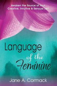 Language of the Feminine - Awaken the Source of Your Creative Intuitive & Sensual Self