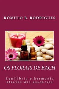 OS Florais de Bach - Equilibrio E Harmonia Atraves Das Essencias: Equilibrio E Harmonia Atraves Das Essencias