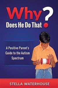 Why Does He Do That?: A Positive Parent's Guide to the Autism Spectrum
