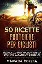 50 Ricette Proteiche Per Ciclisti: 50 Ricette Proteiche Per Ciclisti