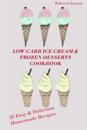 Low-Carb Ice Cream and Frozen Desserts Cookbook. 25 Easy& Delicious Low-Carb Hom