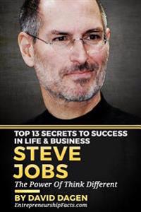 Steve Jobs - Top 13 Secrets to Success in Life & Business: The Power of Think Different