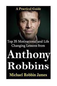 Tony Robbins: Top 35 Motivational and Life Changing Lessons from Anthony Robbins: A Practical Guide