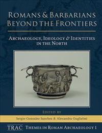 Romans and Barbarians Beyond the Frontiers: Archaeology, Ideology and Identities in the North