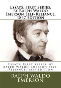 Essays: First Series. by Ralph Waldo Emerson Self-Reliance, 1847 Edition