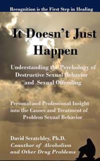 It Doesn't Just Happen: Understanding the Psychology of Destructive Sexual Behavior and Sexual Offending