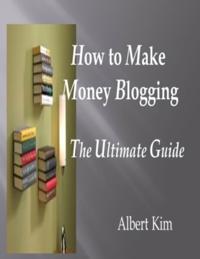 How to Make Money Blogging the Ultimate Guide