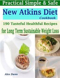 Practical Simple & Safe New Atkins Diet Cookbook : 190 Tasteful Healthful Recipes for a Long Term & Sustainable Weight Loss