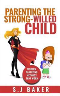 Parenting the Strong-Willed Child: Modern Parenting Methods That Work